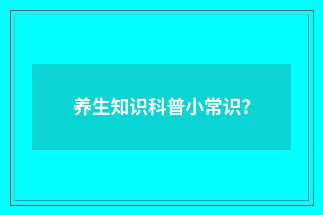 养生知识科普小常识？