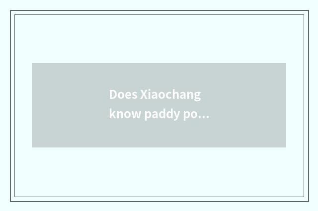 Does Xiaochang know paddy popular science?