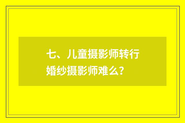 七、儿童摄影师转行婚纱摄影师难么?