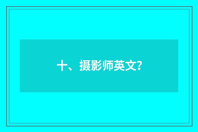十、摄影师英文？