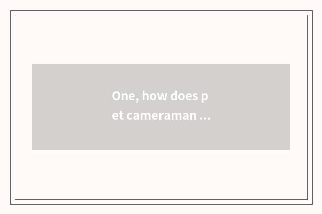 One, how does pet cameraman make money?