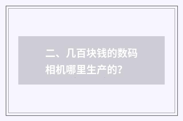 二、几百块钱的数码相机哪里生产的?