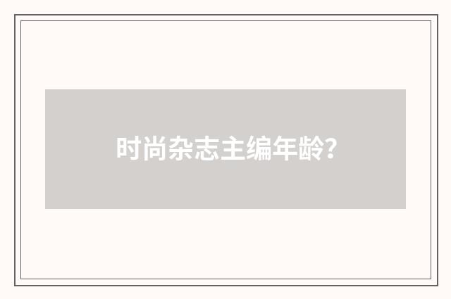 时尚杂志主编年龄?