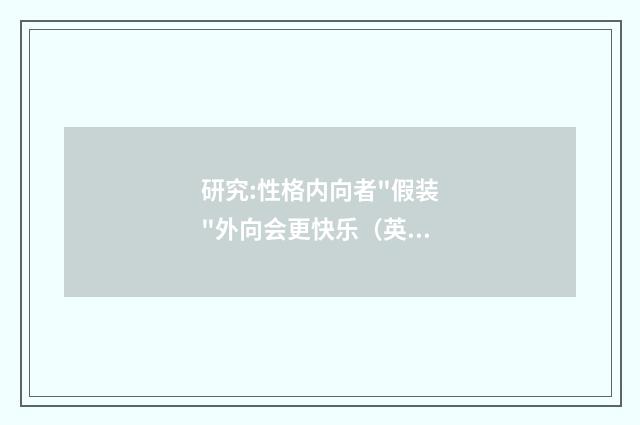 研究:性格内向者"假装"外向会更快乐(英语双语阅读)