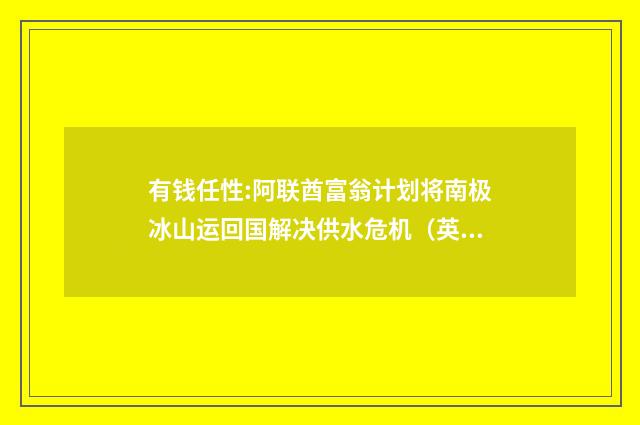 有钱任性:阿联酋富翁计划将南极冰山运回国解决供水危机(英语双语阅读)
