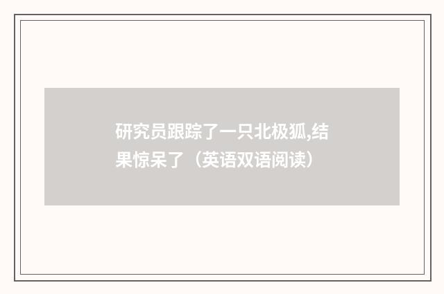 研究员跟踪了一只北极狐,结果惊呆了(英语双语阅读)