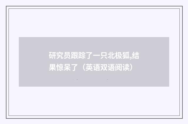 研究员跟踪了一只北极狐,结果惊呆了（英语双语阅读）