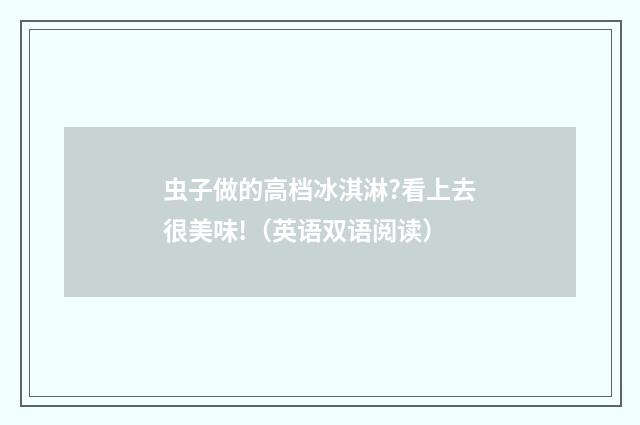 虫子做的高档冰淇淋?看上去很美味!（英语双语阅读）