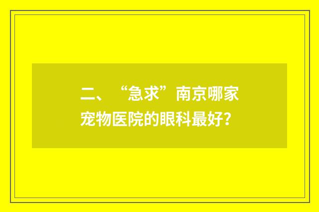 二、“急求”南京哪家宠物医院的眼科最好?