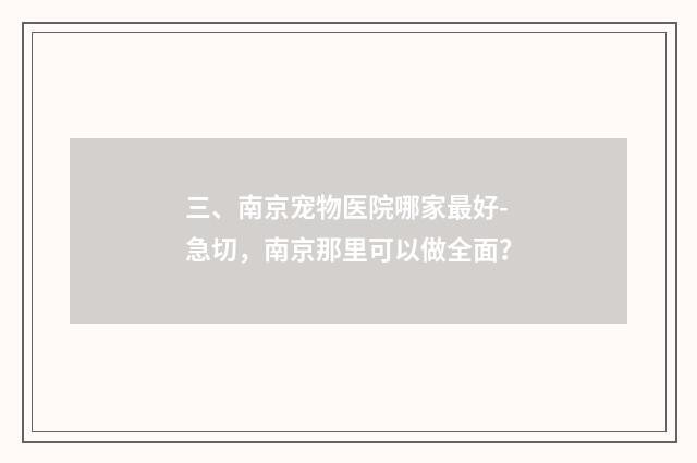 三、南京宠物医院哪家最好-急切,南京那里可以做全面?
