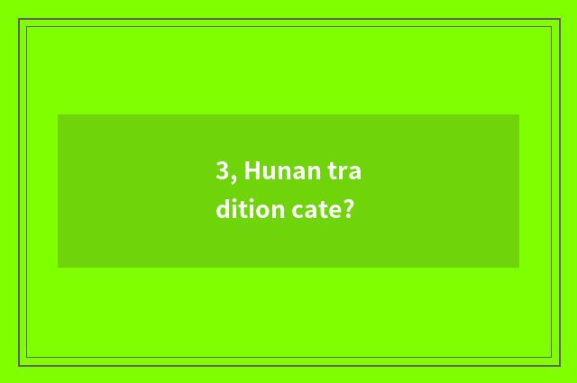3, Hunan tradition cate?