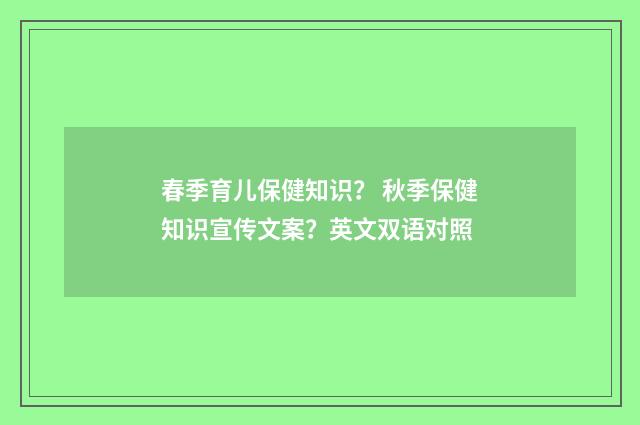 春季育儿保健知识? 秋季保健知识宣传文案?英文双语对照