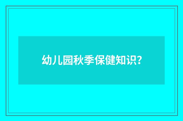 幼儿园秋季保健知识？
