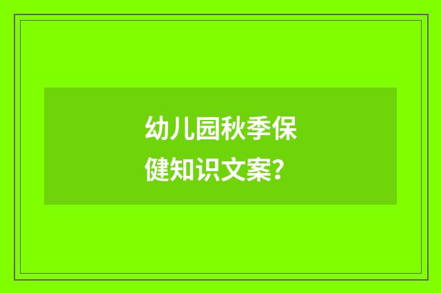 幼儿园秋季保健知识文案?