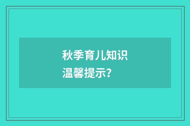秋季育儿知识温馨提示？