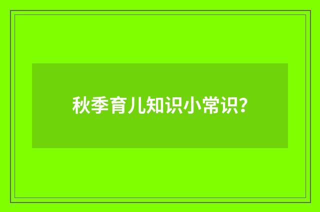 秋季育儿知识小常识?
