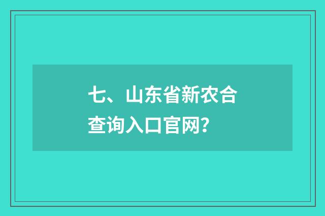 七、山东省新农合查询入口官网?