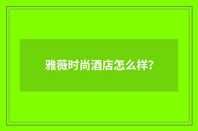 雅薇时尚酒店怎么样？