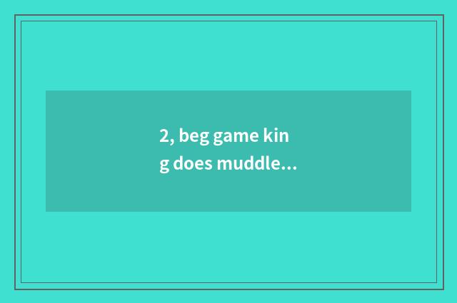 2, beg game king does muddleheaded force get stuck the most by force group?