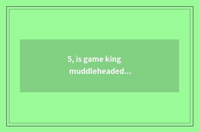 5, is game king muddleheaded is force ~ muddleheaded - black magic ceremony?