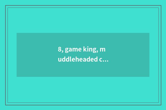 8, game king, muddleheaded card group?