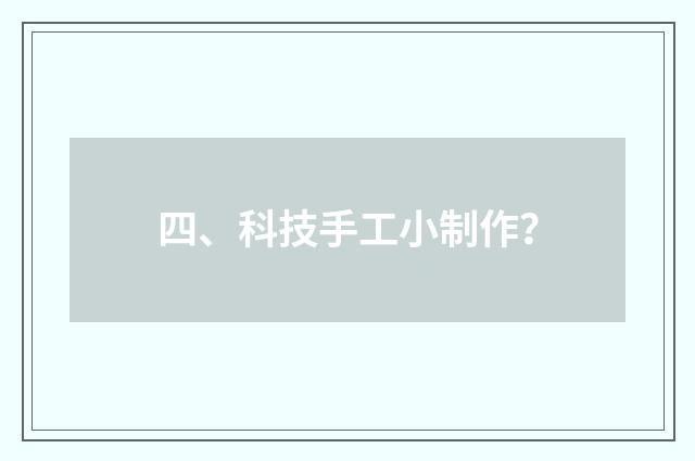 四、科技手工小制作?