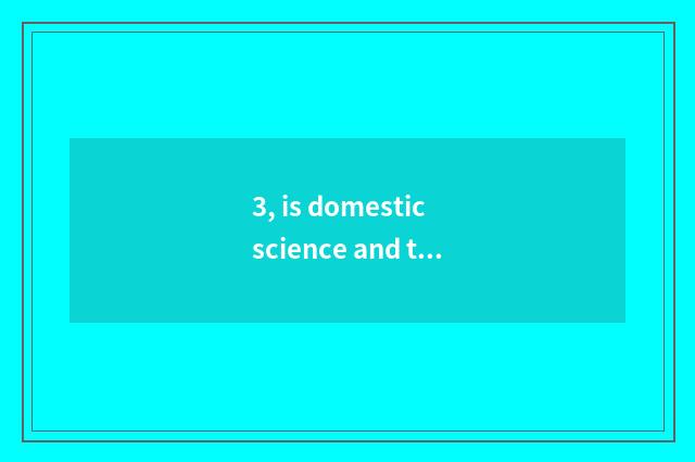 3, is domestic science and technology little make?