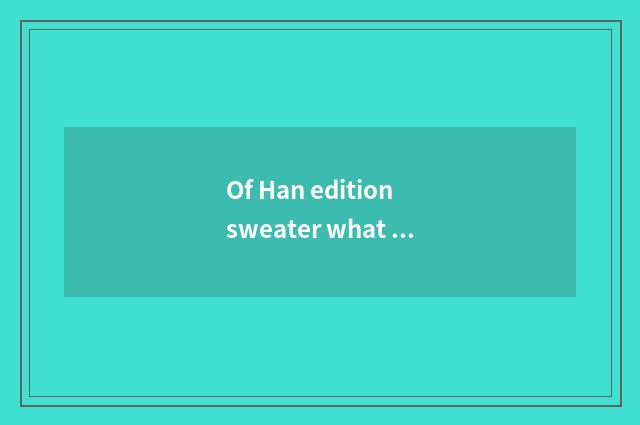 Of Han edition sweater what to braid a method to have?