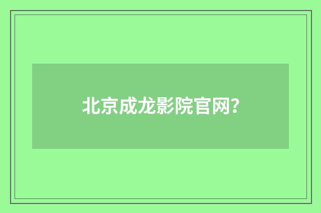 北京成龙影院官网?