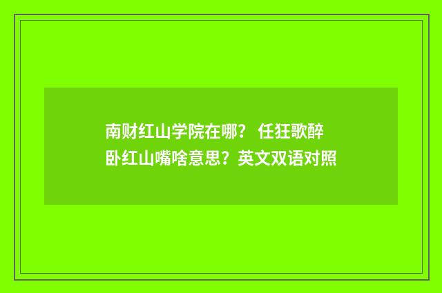南财红山学院在哪? 任狂歌醉卧红山嘴啥意思?英文双语对照