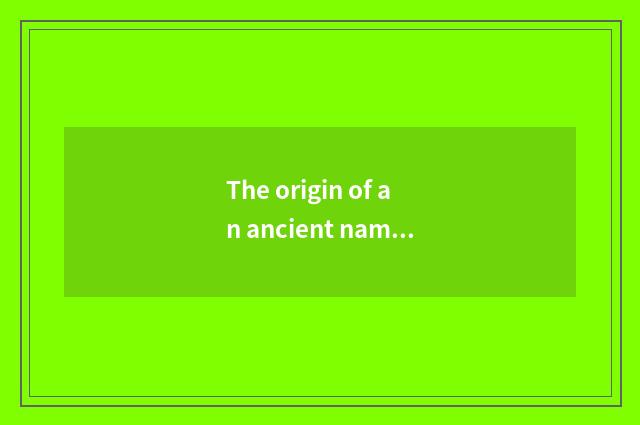 The origin of an ancient name for China of nation of an ancient name for China?