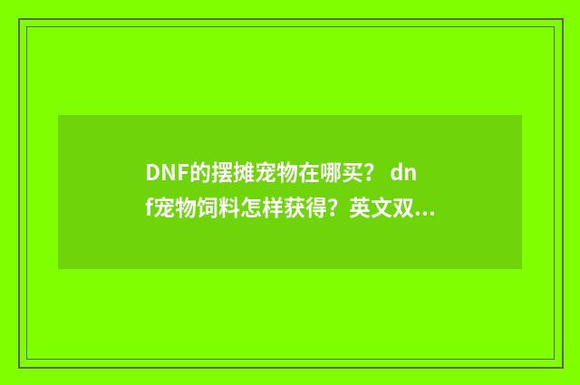 DNF的摆摊宠物在哪买? dnf宠物饲料怎样获得?英文双语对照