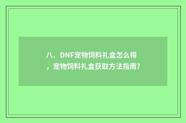八、DNF宠物饲料礼盒怎么得,宠物饲料礼盒获取方法指南?