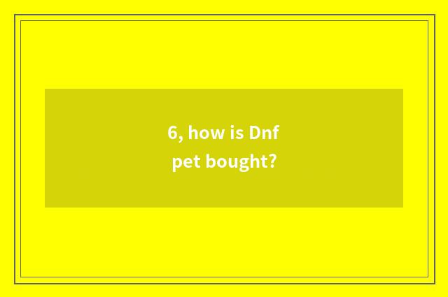 6, how is Dnf pet bought?