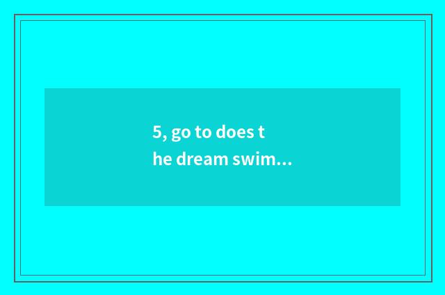 5, go to does the dream swim on the west 4 how to catch pet?
