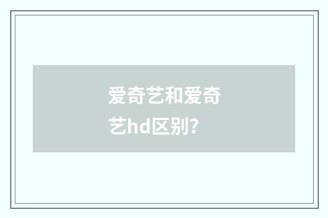 爱奇艺和爱奇艺hd区别?