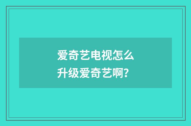 爱奇艺电视怎么升级爱奇艺啊？