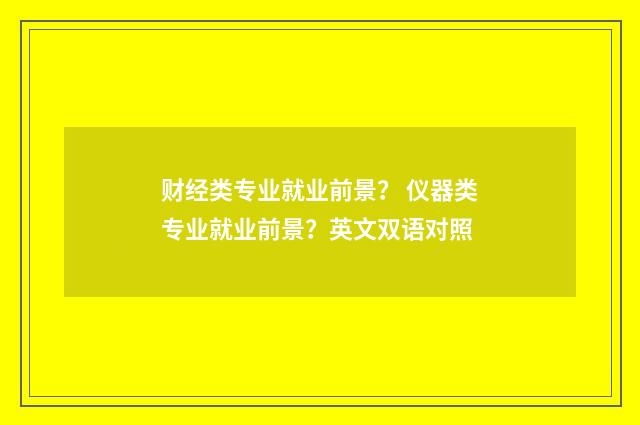 财经类专业就业前景? 仪器类专业就业前景?英文双语对照