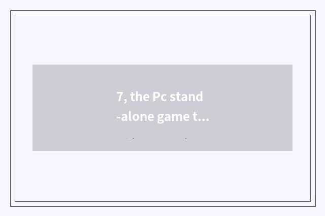 7, the Pc stand-alone game that suits handle?
