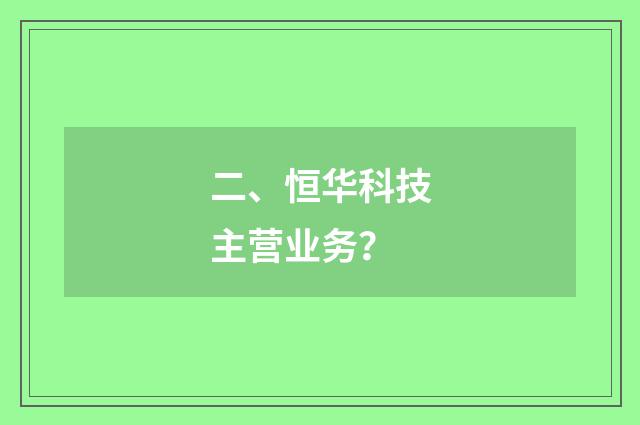 二、恒华科技主营业务？