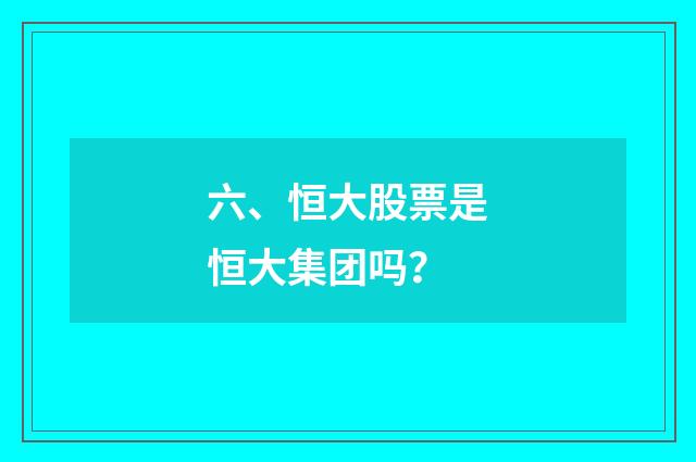 六、恒大股票是恒大集团吗？