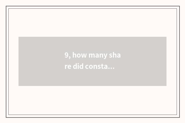 9, how many share did constant issue greatly?