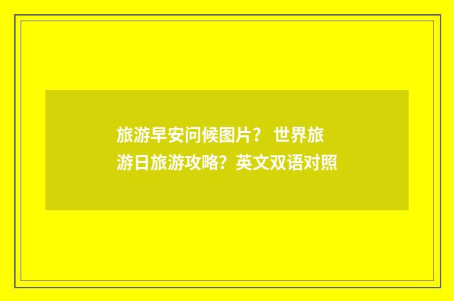 旅游早安问候图片？ 世界旅游日旅游攻略？英文双语对照