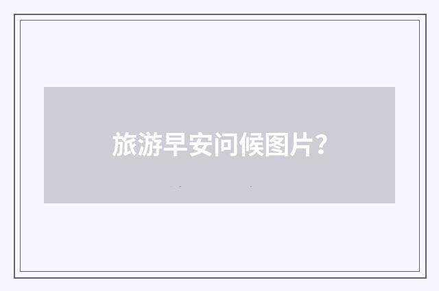 旅游早安问候图片?