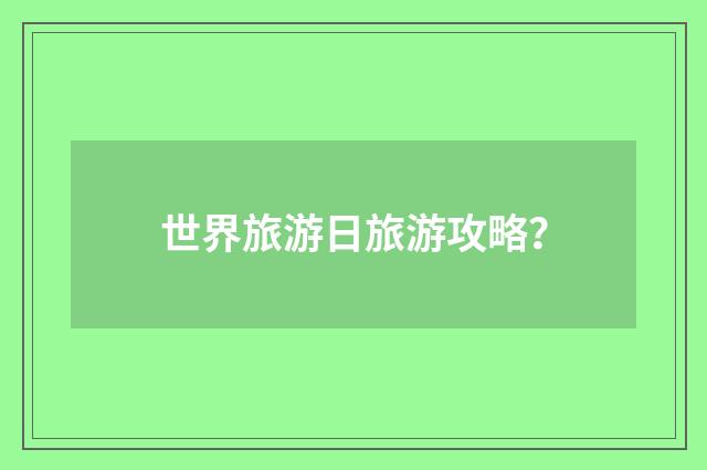 世界旅游日旅游攻略?