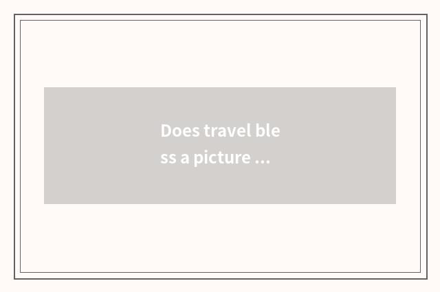 Does travel bless a picture only beautiful sentence?
