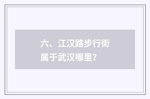 六、江汉路步行街属于武汉哪里？