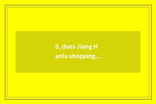 9, does Jiang Hanlu shopping mall open Wuhan by day?