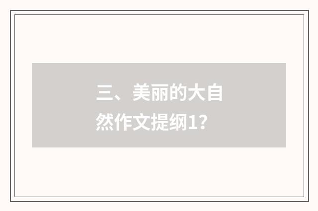 三、美丽的大自然作文提纲1?