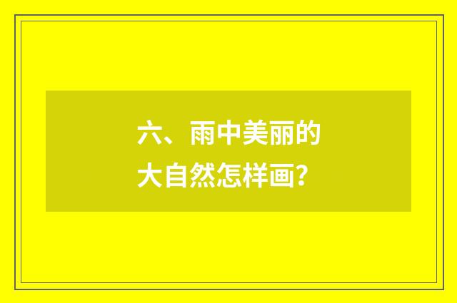 六、雨中美丽的大自然怎样画？